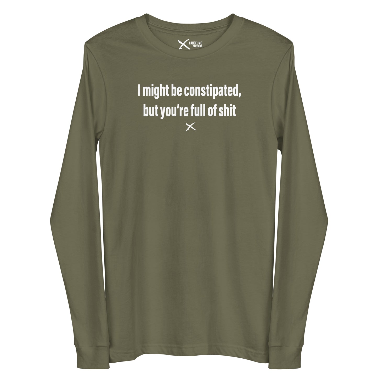 I might be constipated, but you're full of shit - Longsleeve