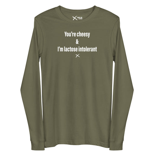 You're cheesy & I'm lactose intolerant - Longsleeve