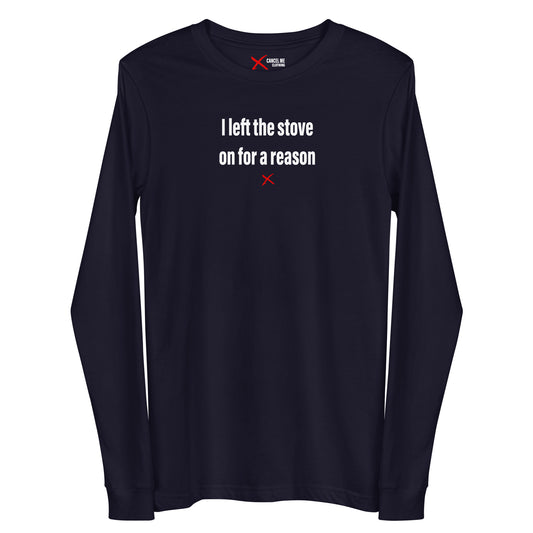 I left the stove on for a reason - Longsleeve