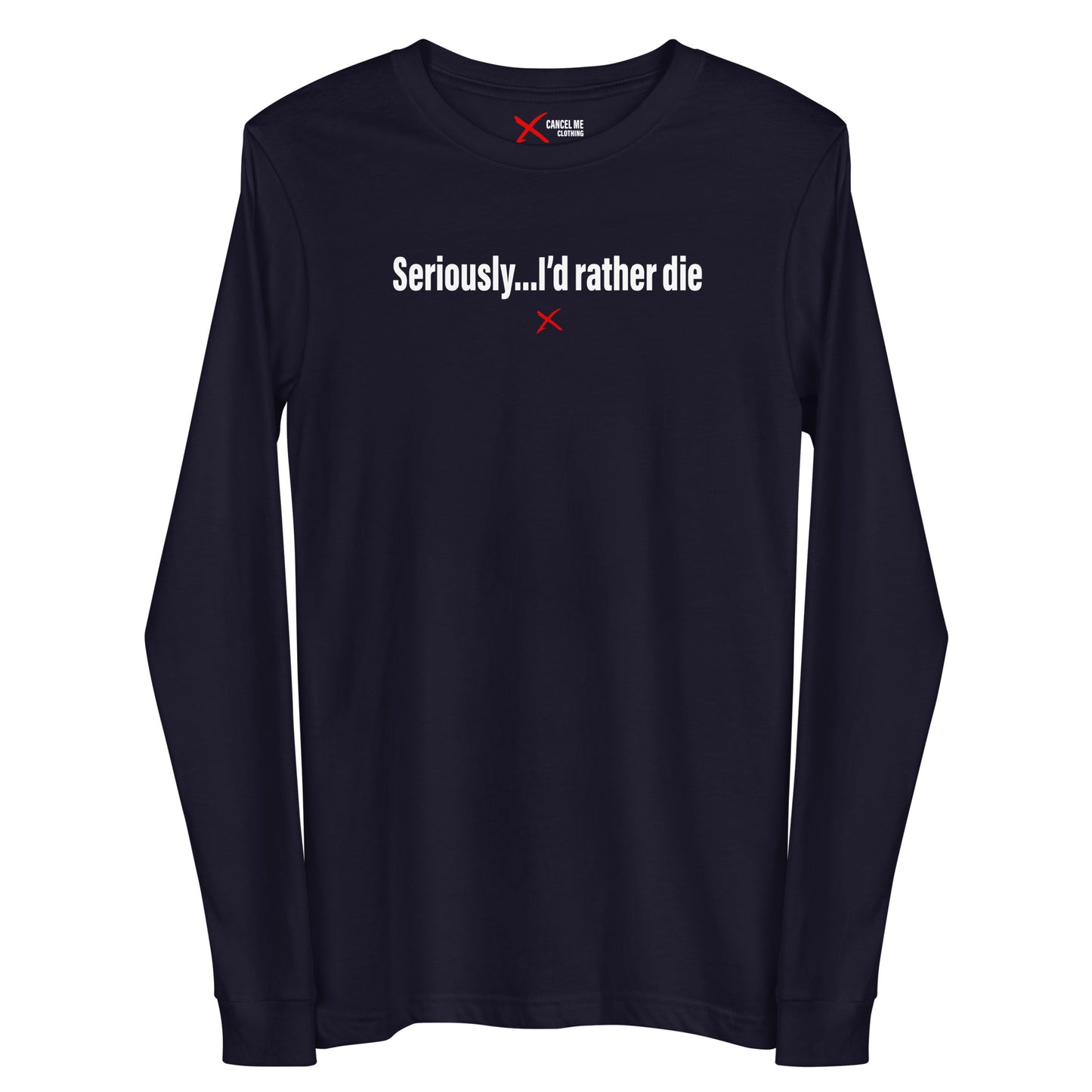 Seriously...I'd rather die - Longsleeve