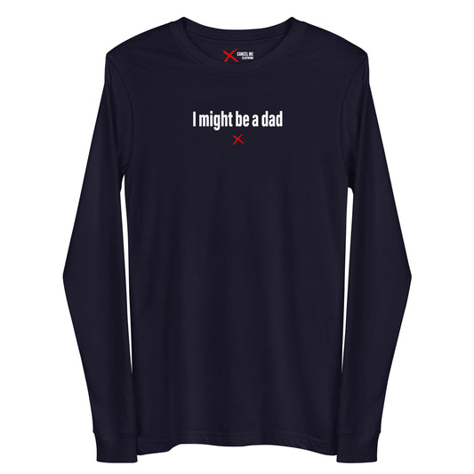 I might be a dad - Longsleeve