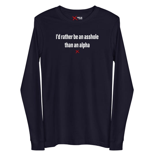 I'd rather be an asshole than an alpha - Longsleeve