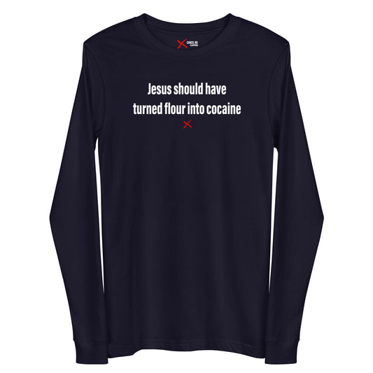 Jesus should have turned flour into cocaine - Longsleeve