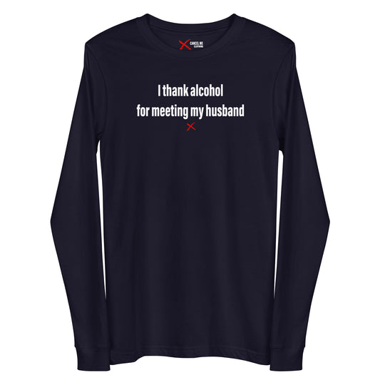 I thank alcohol for meeting my husband - Longsleeve