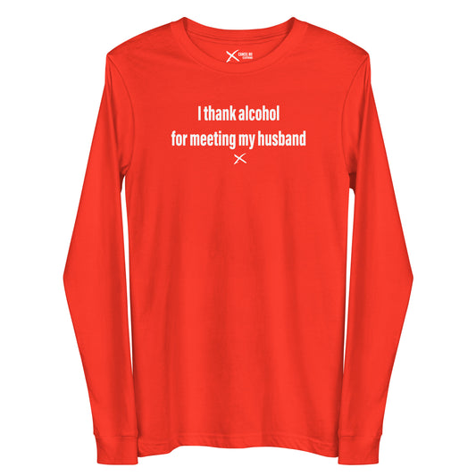 I thank alcohol for meeting my husband - Longsleeve