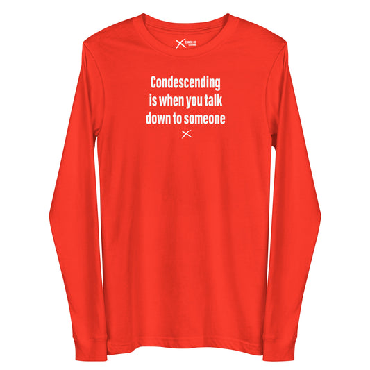 Condescending is when you talk down to someone - Longsleeve