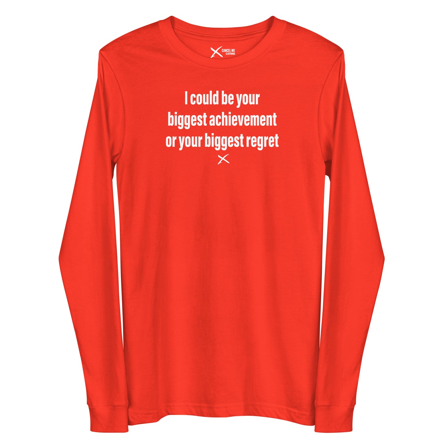 I could be your biggest achievement or your biggest regret - Longsleeve