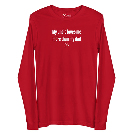 My uncle loves me more than my dad - Longsleeve