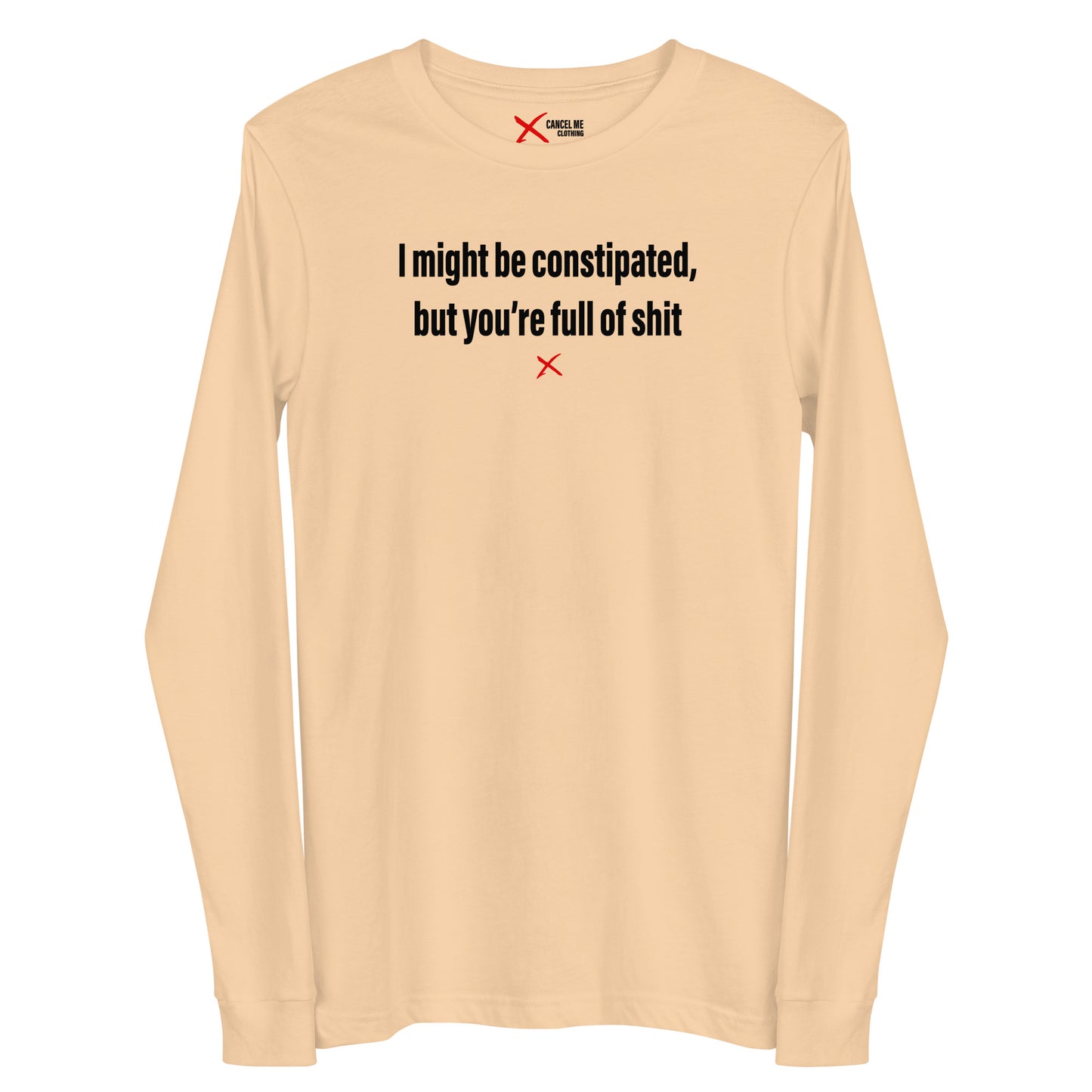 I might be constipated, but you're full of shit - Longsleeve