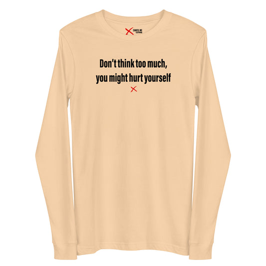 Don't think too much, you might hurt yourself - Longsleeve