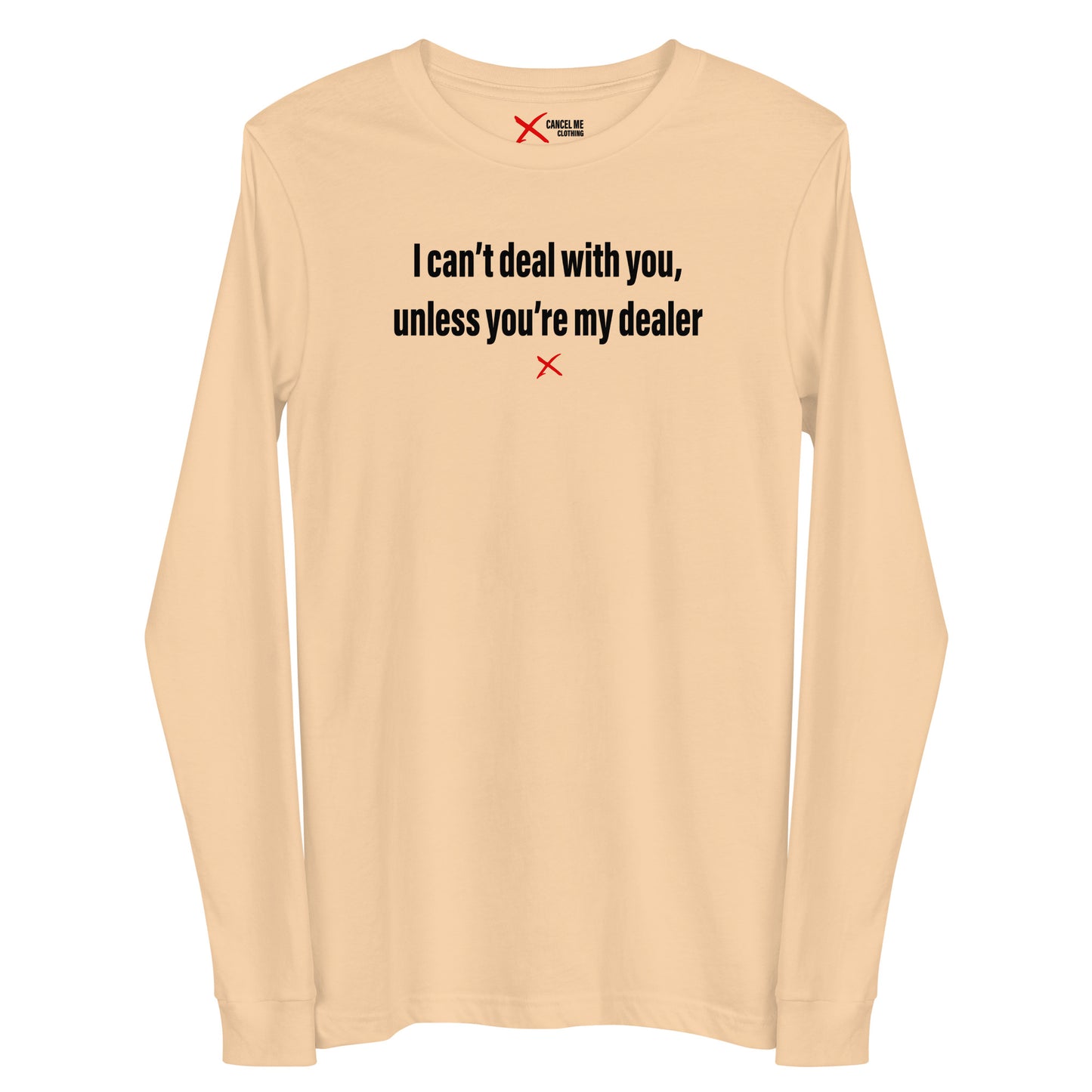 I can't deal with you, unless you're my dealer - Longsleeve