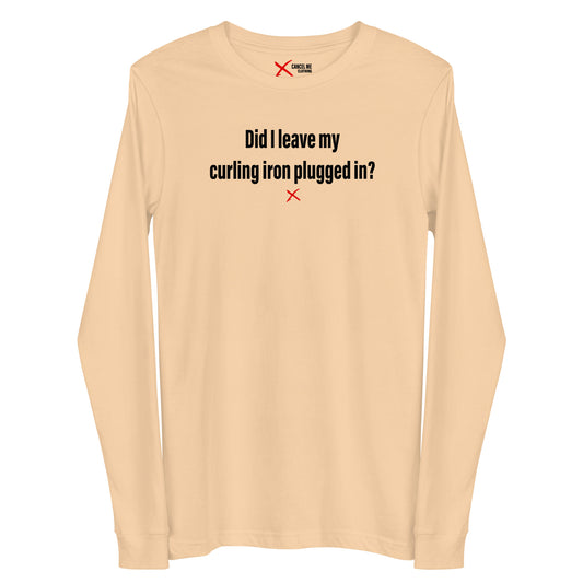 Did I leave my curling iron plugged in? - Longsleeve