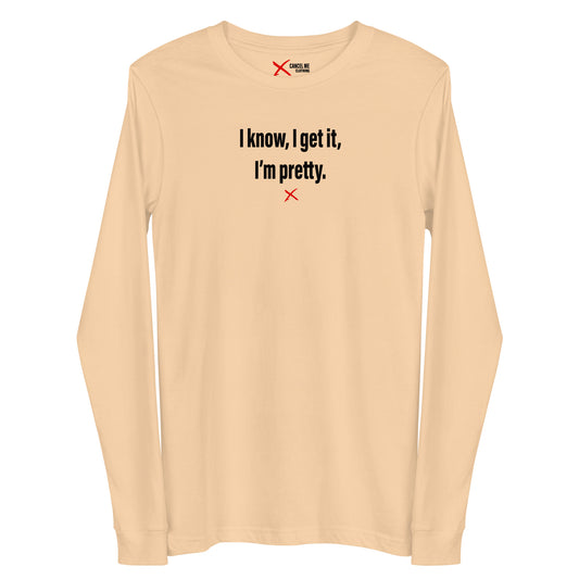 I know, I get it, I'm pretty. - Longsleeve