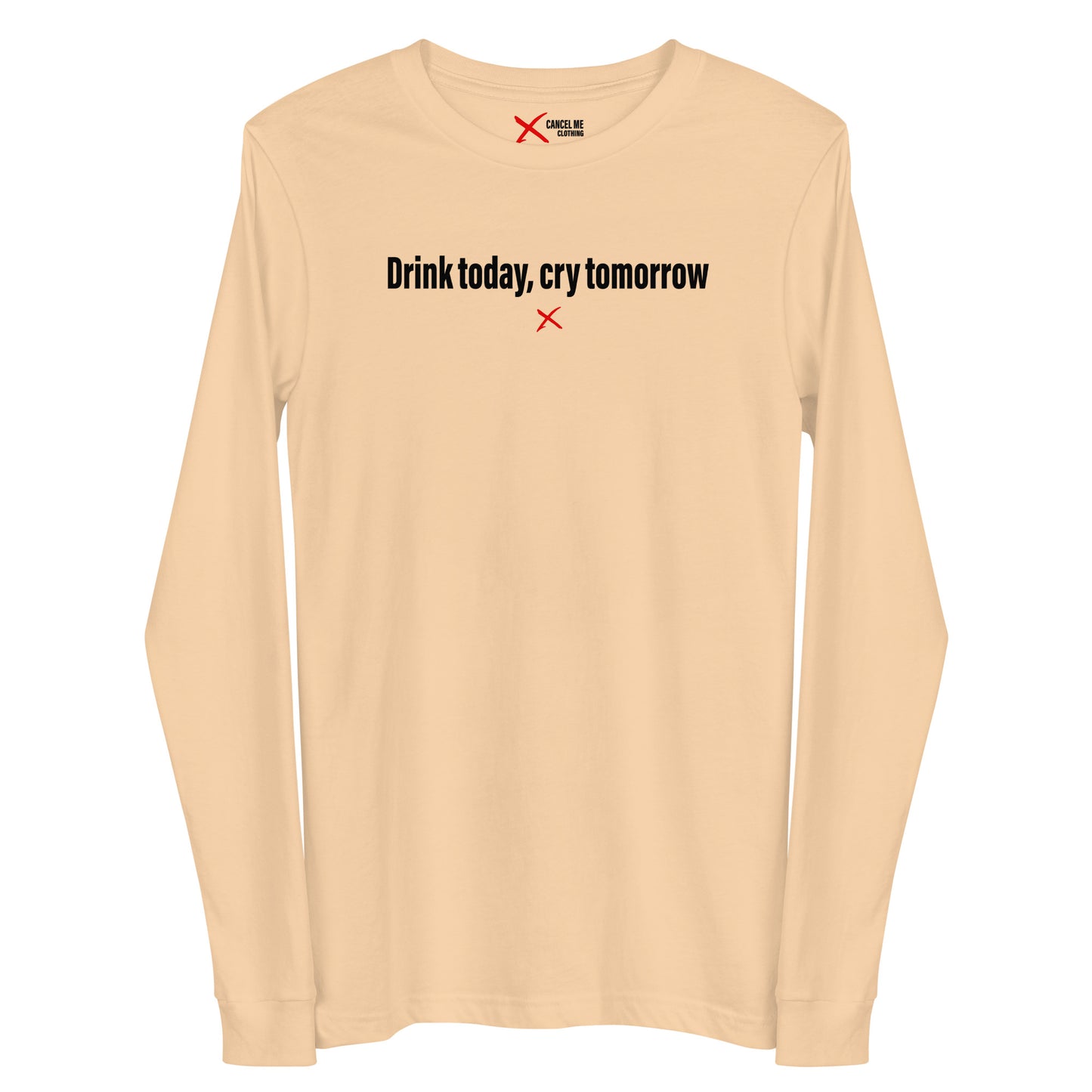 Drink today, cry tomorrow - Longsleeve