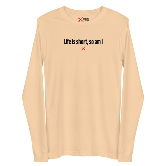 Life is short, so am I - Longsleeve