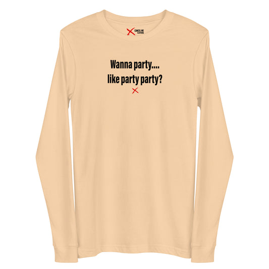 Wanna party.... like party party? - Longsleeve