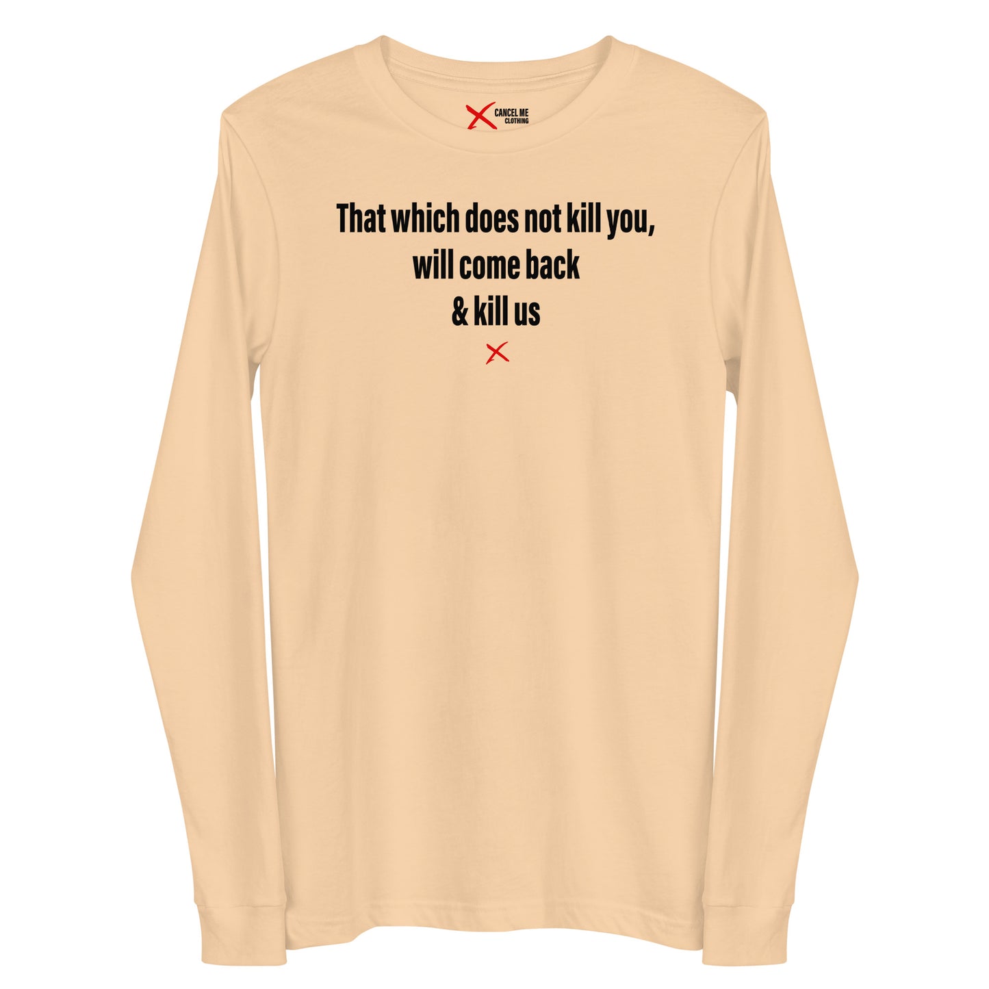 That which does not kill you, will come back & kill us - Longsleeve