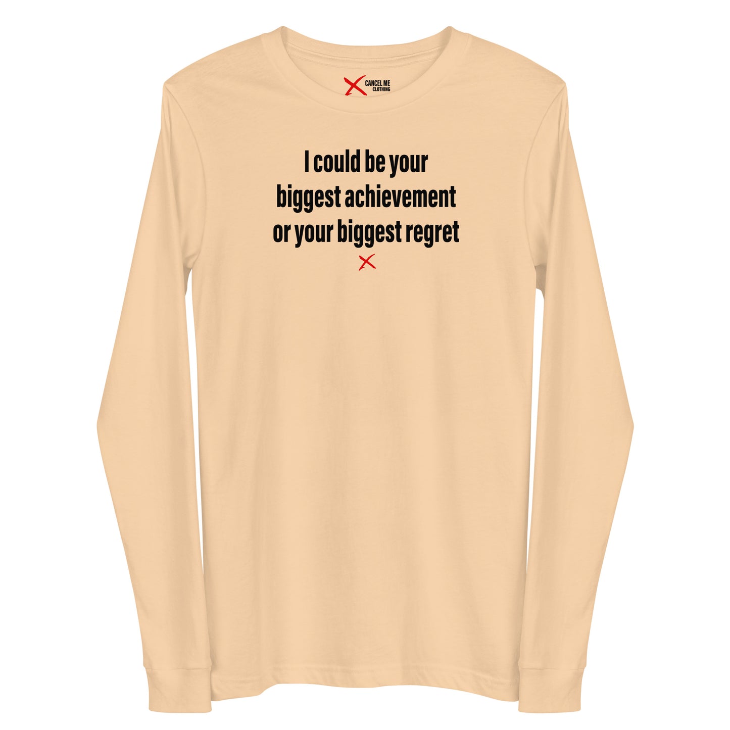 I could be your biggest achievement or your biggest regret - Longsleeve