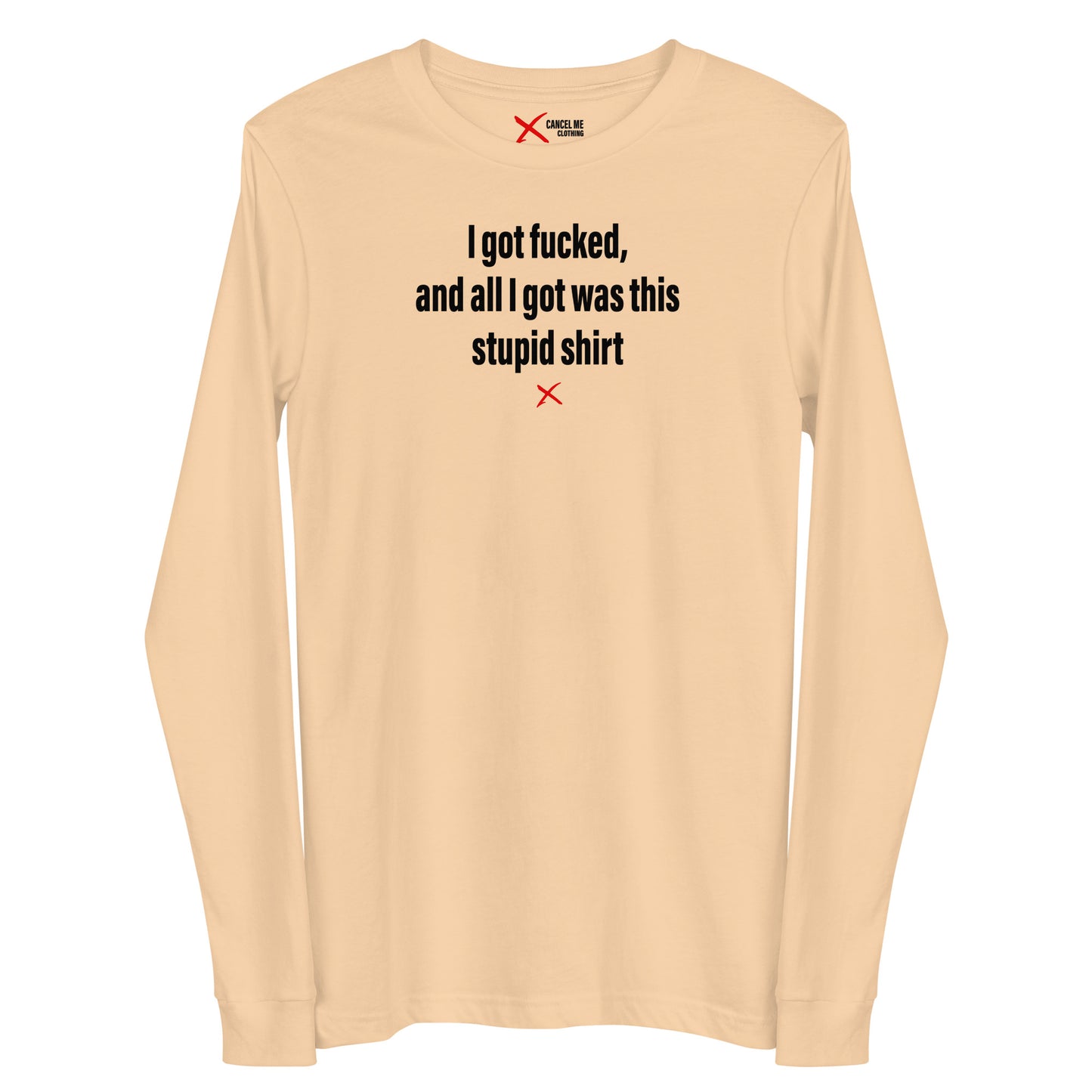 I got fucked, and all I got was this stupid shirt - Longsleeve