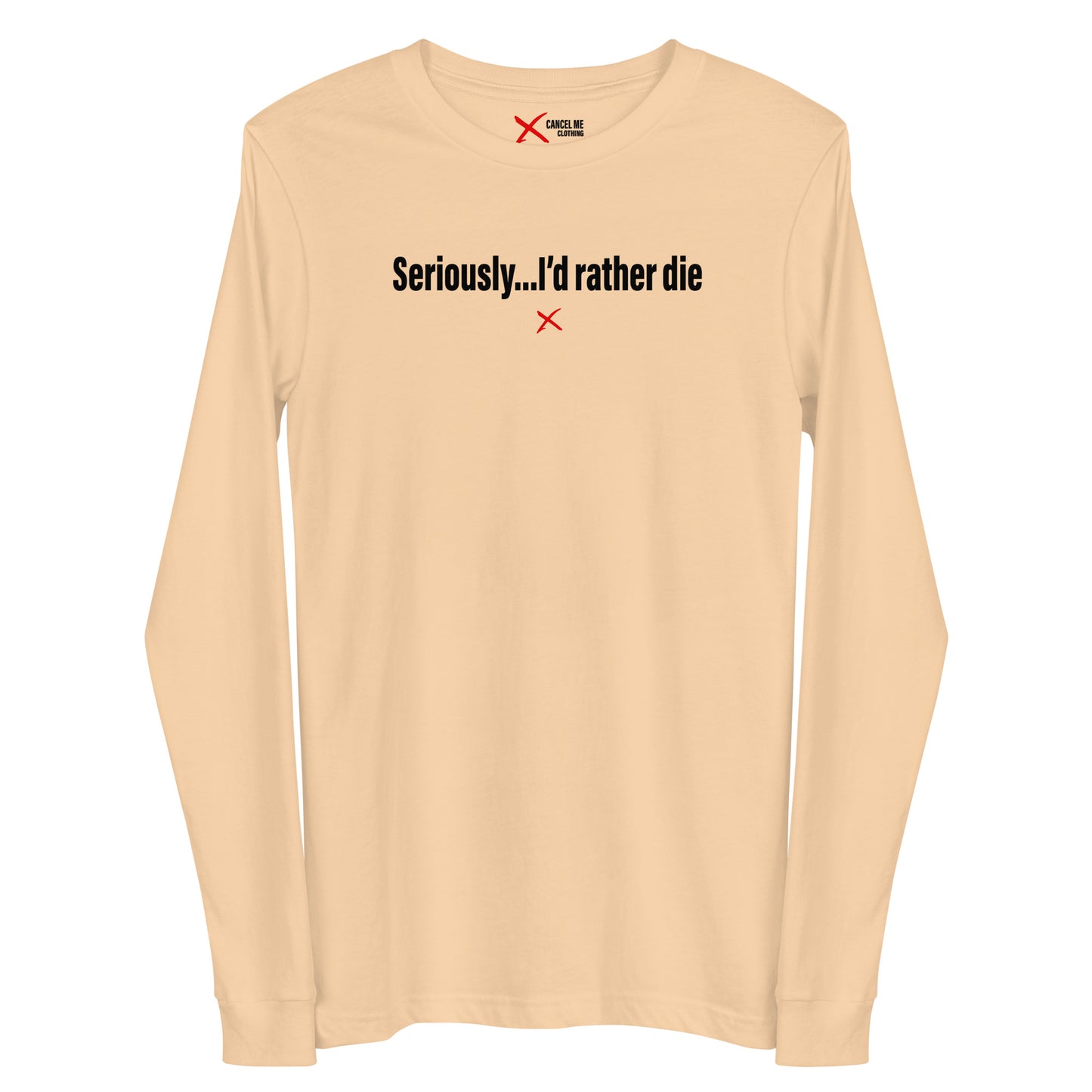 Seriously...I'd rather die - Longsleeve