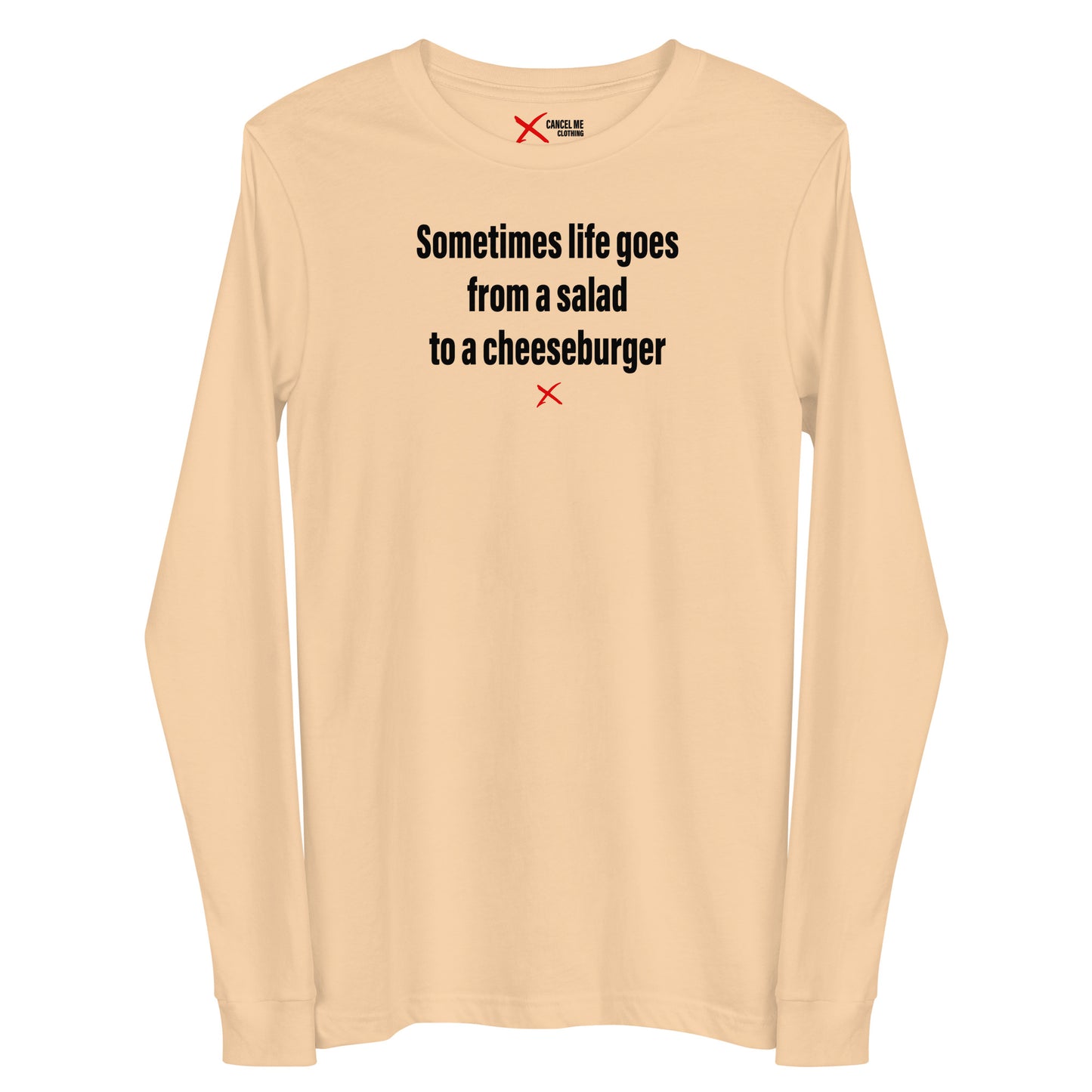 Sometimes life goes from a salad to a cheeseburger - Longsleeve