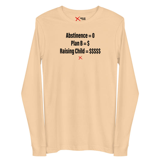 Abstinence = 0 Plan B = $ Raising Child = $$$$$ - Longsleeve