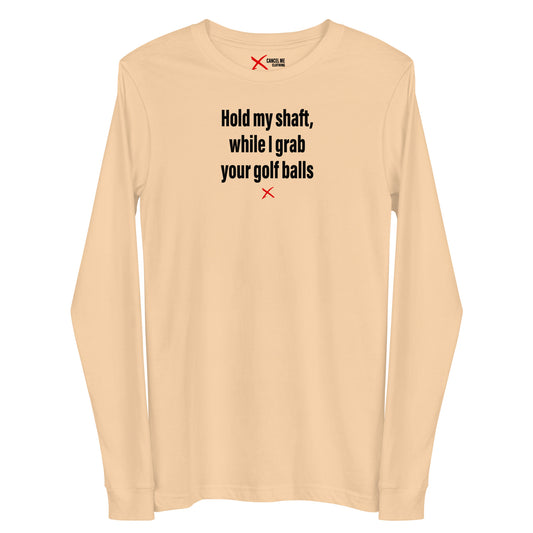 Hold my shaft, while I grab your golf balls - Longsleeve