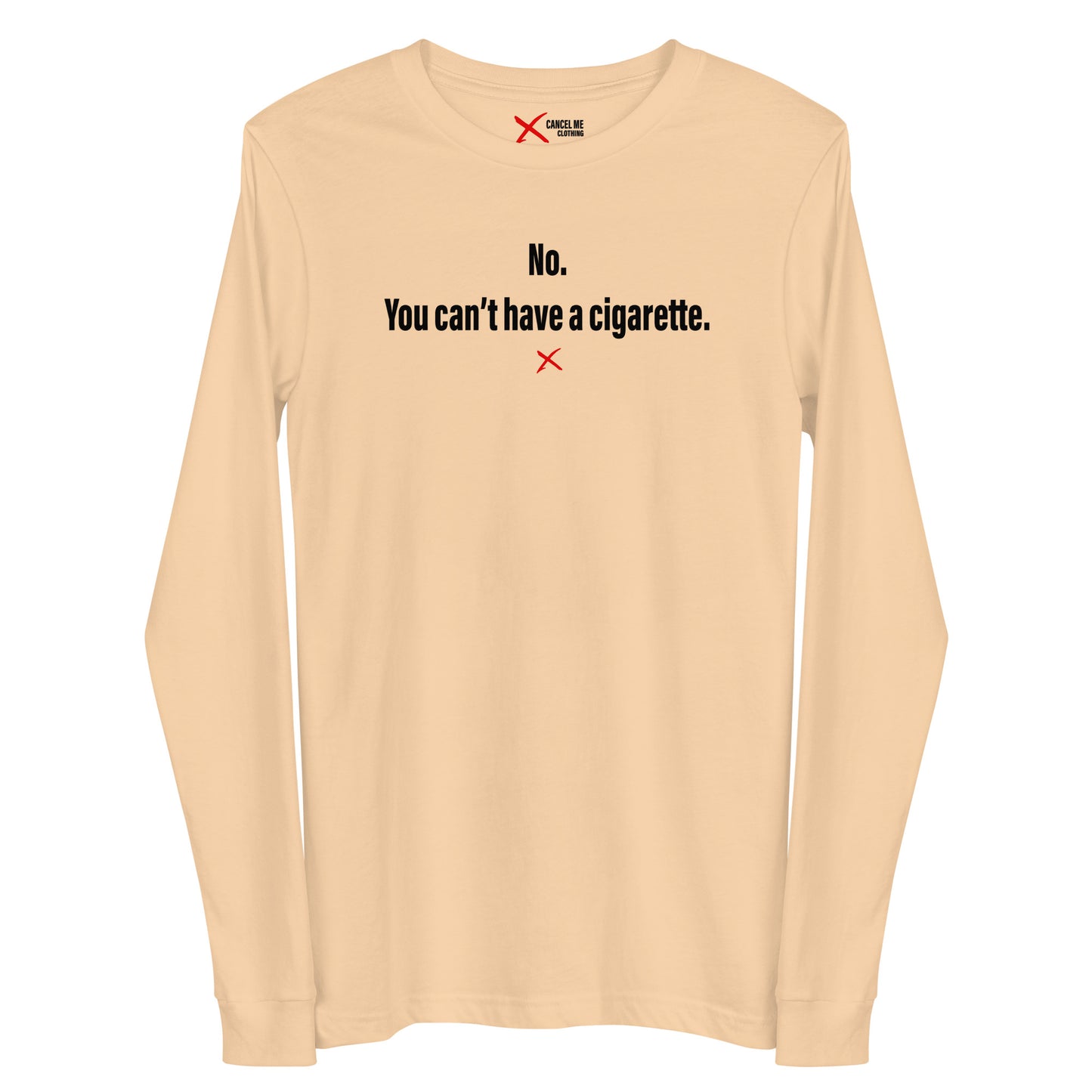 No. You can't have a cigarette. - Longsleeve