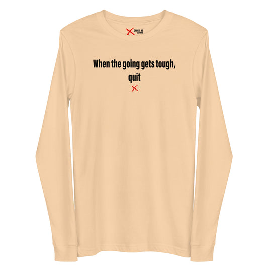 When the going gets tough, quit - Longsleeve