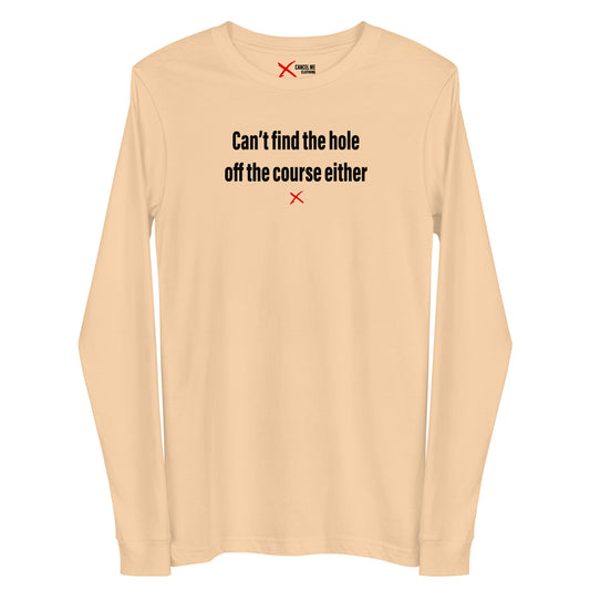 Can't find the hole off the course either - Longsleeve
