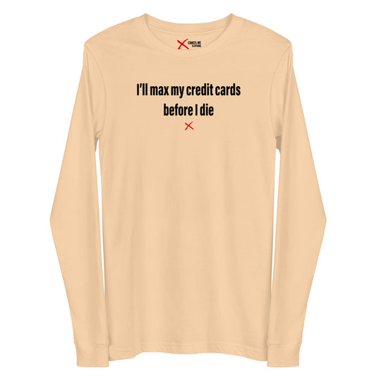 I'll max my credit cards before I die - Longsleeve