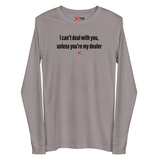 I can't deal with you, unless you're my dealer - Longsleeve