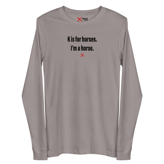 K is for horses. I'm a horse. - Longsleeve