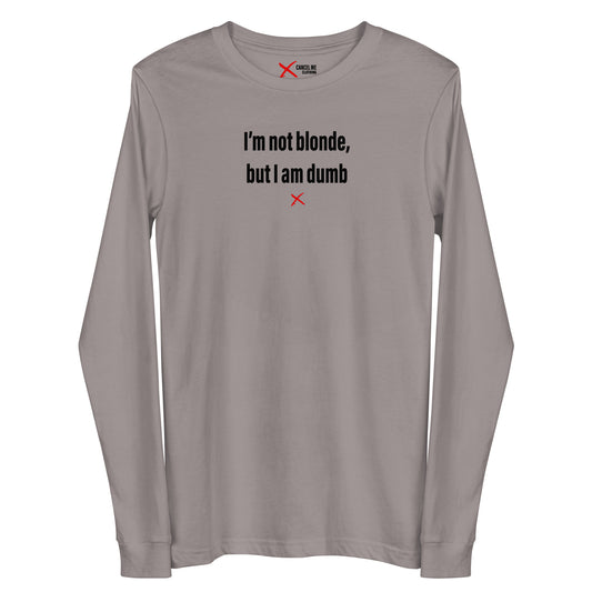 I'm not blonde, but I am dumb - Longsleeve