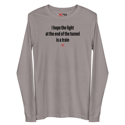 I hope the light at the end of the tunnel is a train - Longsleeve