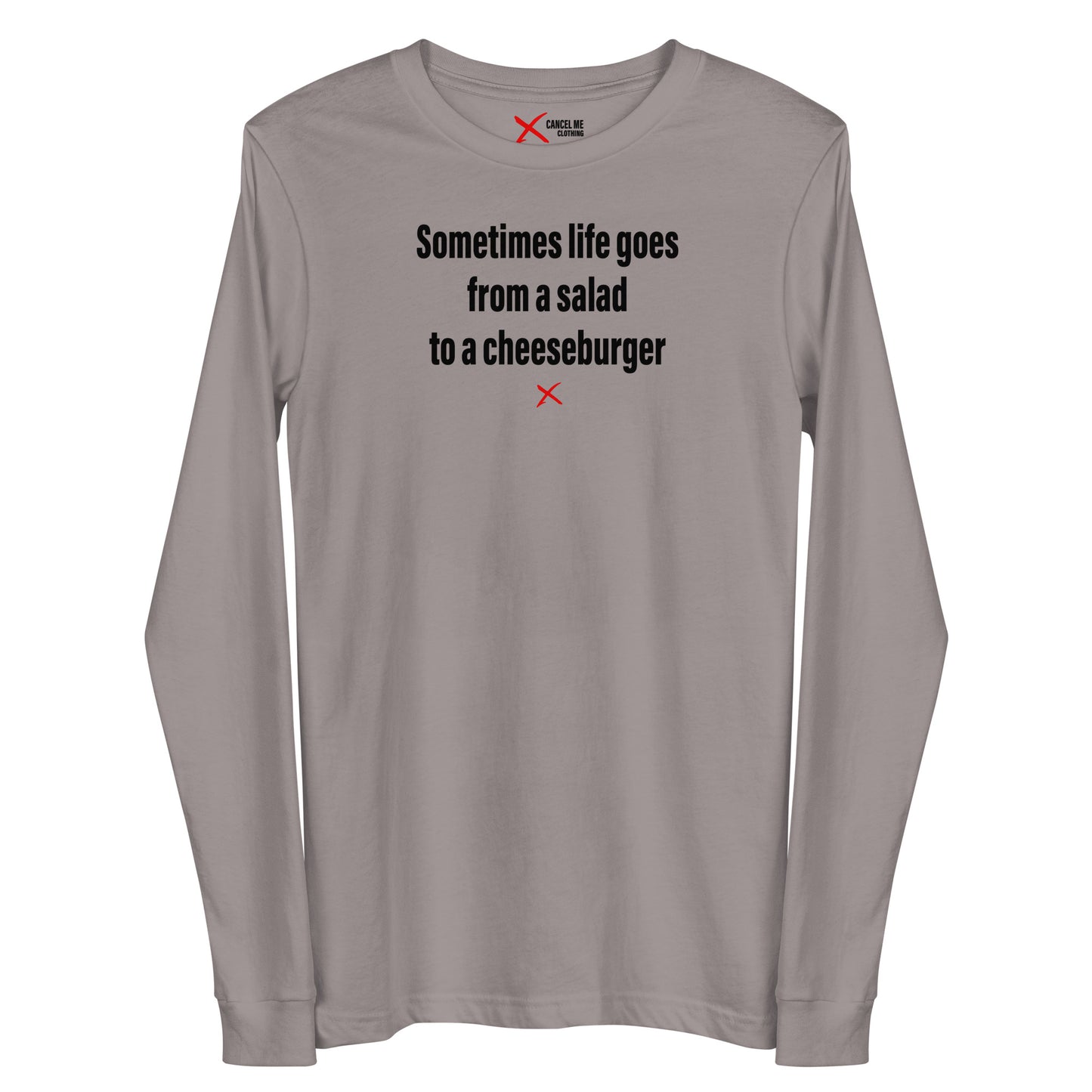 Sometimes life goes from a salad to a cheeseburger - Longsleeve