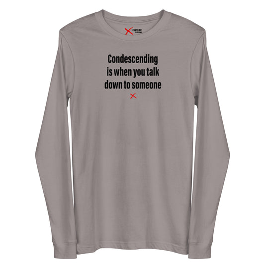 Condescending is when you talk down to someone - Longsleeve