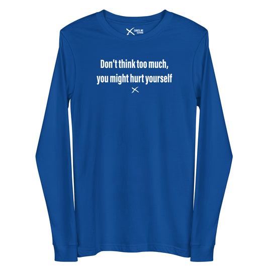 Don't think too much, you might hurt yourself - Longsleeve