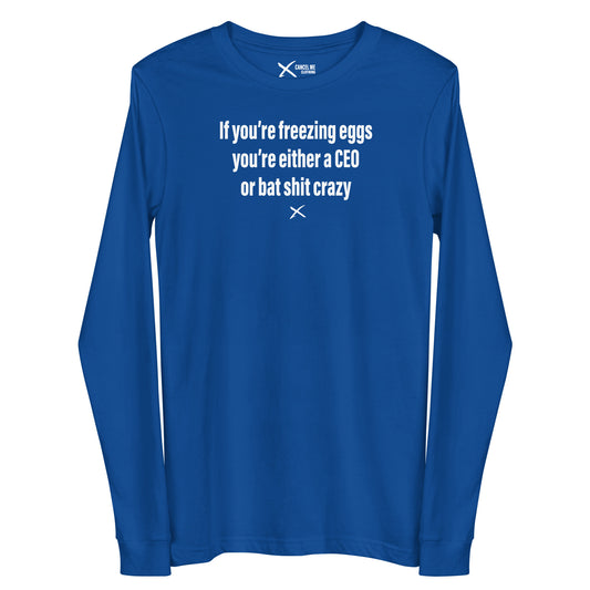 If you're freezing eggs you're either a CEO or bat shit crazy - Longsleeve