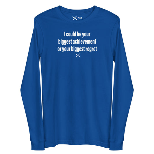 I could be your biggest achievement or your biggest regret - Longsleeve