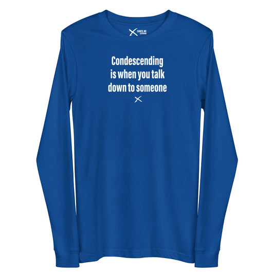 Condescending is when you talk down to someone - Longsleeve