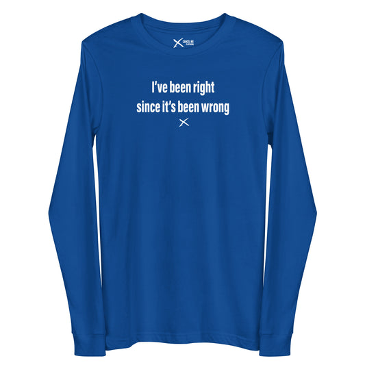 I've been right since it's been wrong - Longsleeve