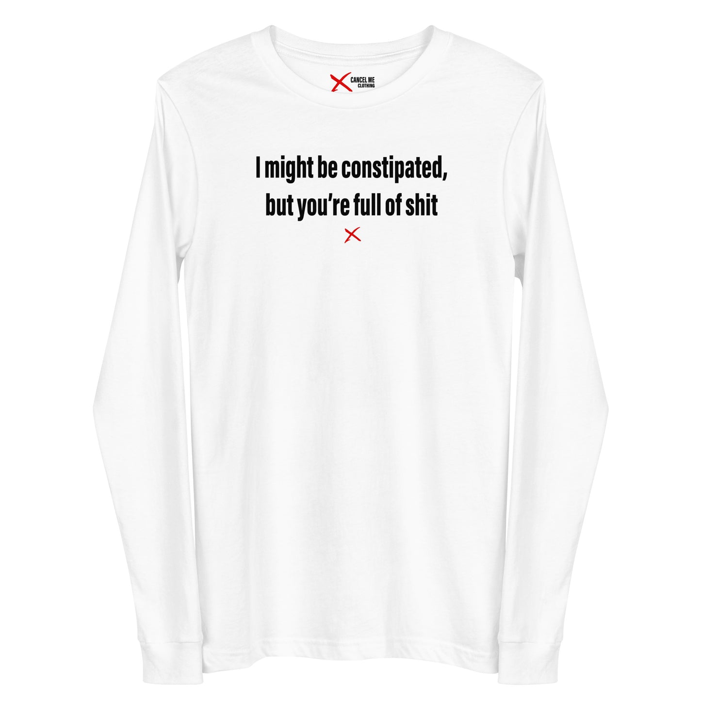 I might be constipated, but you're full of shit - Longsleeve