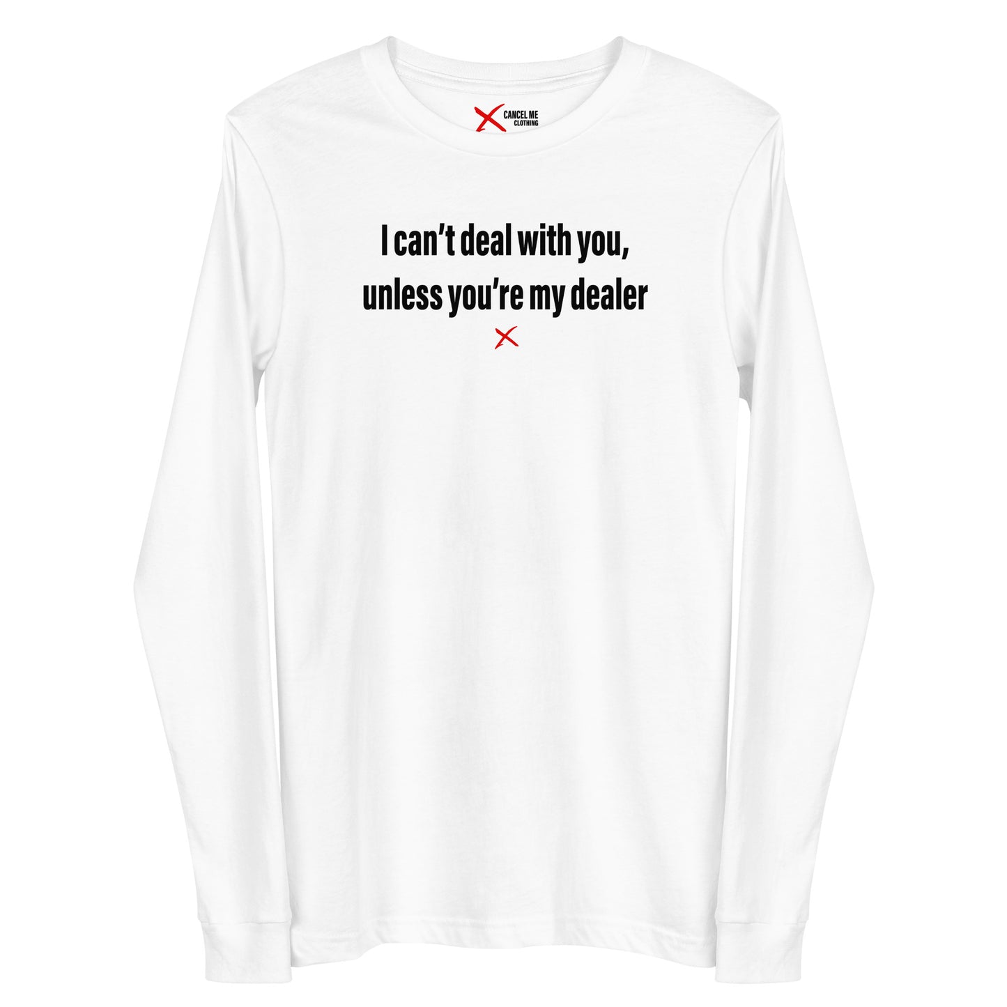 I can't deal with you, unless you're my dealer - Longsleeve