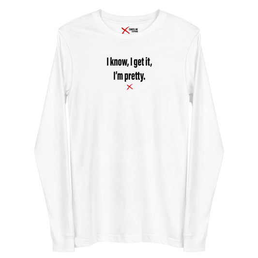 I know, I get it, I'm pretty. - Longsleeve