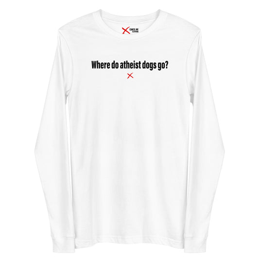 Where do atheist dogs go? - Longsleeve