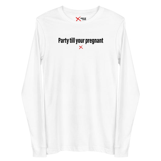 Party till your pregnant - Longsleeve