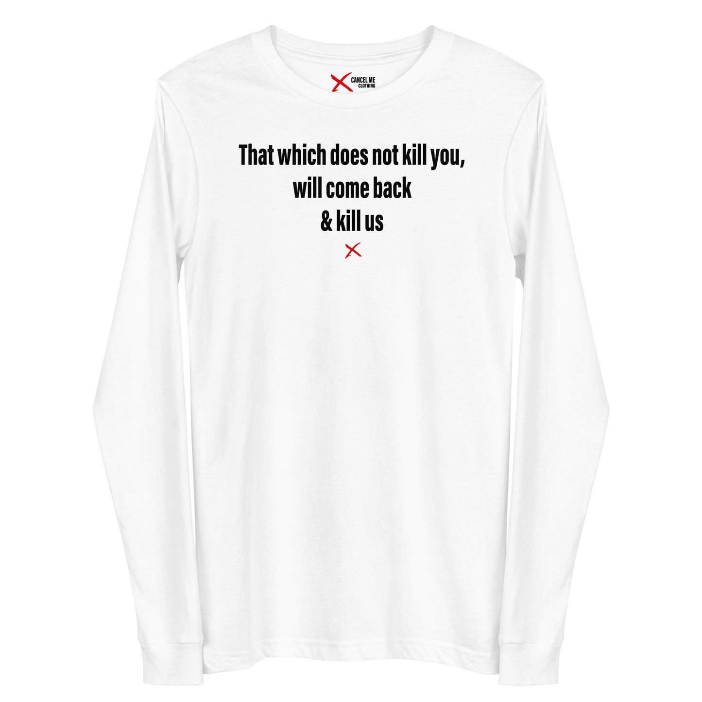 That which does not kill you, will come back & kill us - Longsleeve