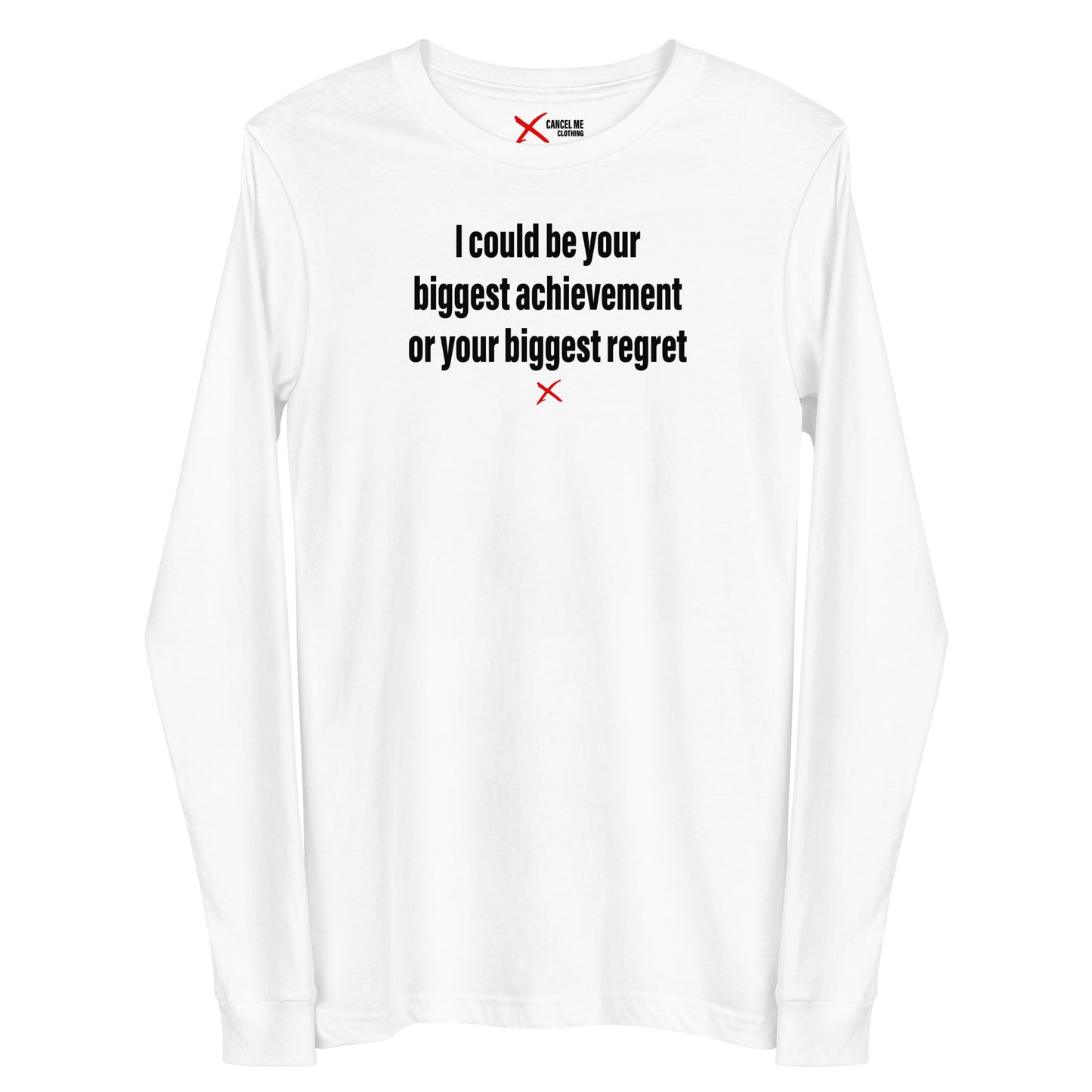 I could be your biggest achievement or your biggest regret - Longsleeve