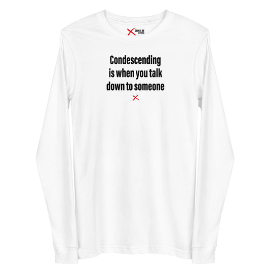 Condescending is when you talk down to someone - Longsleeve